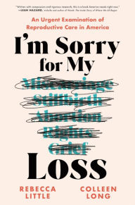 Title: I'm Sorry for My Loss: An Urgent Examination of Reproductive Care in America, Author: Rebecca Little