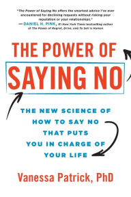 Title: The Power of Saying No: The New Science of How to Say No that Puts You in Charge of Your Life, Author: Vanessa Patrick PhD