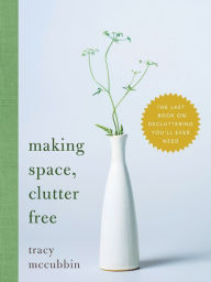 Title: Making Space, Clutter Free: The Last Book on Decluttering You'll Ever Need, Author: Tracy McCubbin