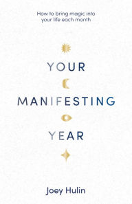 Title: Your Manifesting Year: How to Bring Magic into Your Life Each Month, Author: Joey Hulin