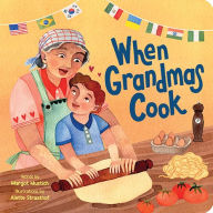 Title: When Grandmas Cook: In the Kitchen with Grandmas, Nonnas, and Abuelas, Author: Margot Mustich