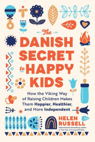 Title: The Danish Secret to Happy Kids: How the Viking Way of Raising Children Makes Them Happier, Healthier, and More Independent, Author: Helen Russell