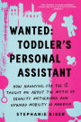 Wanted: Toddler's Personal Assistant: How Nannying for the 1% Taught Me about the Myths of Equality, Motherhood, and Upward Mobility in America