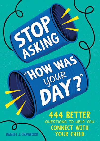 Stop Asking "How Was Your Day?": 444 Better Questions to Help You Connect with Your Child