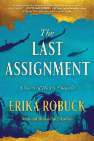 Title: The Last Assignment: A Novel of Dickey Chapelle, Author: Erika Robuck