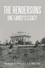 Title: The Hendersons One Family's Legacy: Faith, Virtue, Loyalty Pioneers and Patriots, Author: Pamela Douglas Brust