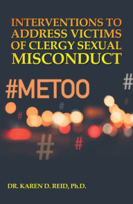 Title: Interventions to Address Victims of Clergy Sexual Misconduct, Author: Dr. Karen D. Reid Ph.D.