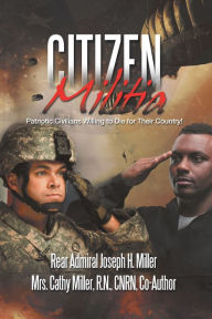 Title: Citizen Militia: Patriotic Civilians Willing to Die for Their Country!, Author: Rear Admiral Joseph H. Miller