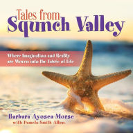 Title: Tales from Squnch Valley: Where Imagination and Reality Are Woven into the Fabric of Life, Author: Barbara Ayosea Morse