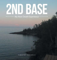 Title: 2Nd Base: My Near Death Experience, Author: Timothy Nichols