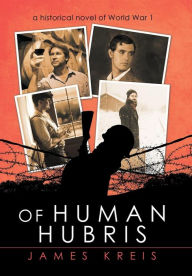Title: Of Human Hubris: A Historical Novel of World War 1, Author: James Kreis