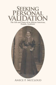 Title: Seeking Personal Validation: The Life and Times of an African American, Female, Academic, Author: Anece F. McCloud