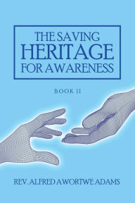 Title: The Saving Heritage for Awareness: Book Ii, Author: Rev. Alfred Awortwe Adams