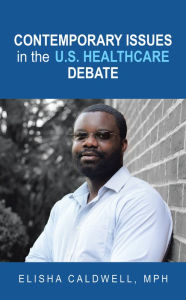 Title: Contemporary Issues in the U.S. Healthcare Debate, Author: Elisha Caldwell MPH