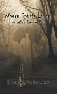 Title: Where Spirits Linger: Huntsville's Haunted Past, Author: Jacquelyn Procter Reeves