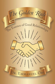 Title: The Golden Rule: The Essence of Good Relationships, Author: Dr. Emmanuel Obi
