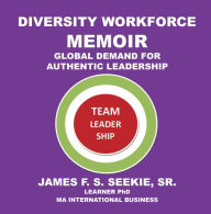 Title: Diversity Workforce Memoir: Global Demand for Authentic Leadership, Author: James F. S. Seekie Sr.