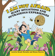 Title: I Am Not Afraid: Scary Situations and Outrageous Experiences, Author: Loretta Brush Normile