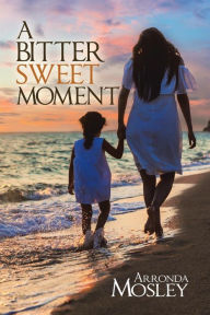 Title: A Bitter Sweet Moment, Author: Arronda Mosley