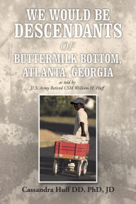 Title: We Would Be Descendants of Buttermilk Bottom, Atlanta, Georgia: As Told by U.S. Army Retired Csm William Huff, Author: Cassandra Huff DD PhD JD