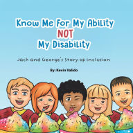 Title: Know Me for My Ability Not My Disability: Jack and George's Story of Inclusion, Author: Kevin Valido