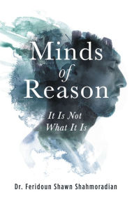 Title: Minds of Reason: It Is Not What It Is, Author: Dr. Feridoun Shawn Shahmoradian