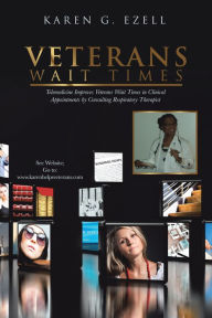 Title: Veterans Wait Times: Telemedicine Improves Veterans Wait Times in Clinical Appointments by Consulting Respiratory Therapist, Author: Karen G. Ezell