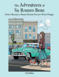 Title: The Adventures of Sir Romeo Beau: How I Became a Basset Hound Service-Work Doggie, Author: J R Pullen