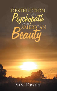 Title: The Destruction of a Psychopath by an American Beauty, Author: Sam Draut