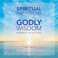 Title: Spiritual Inspirations and Godly Wisdom: Inspired by the Holy Spirit, Author: Bernice Ware Smith