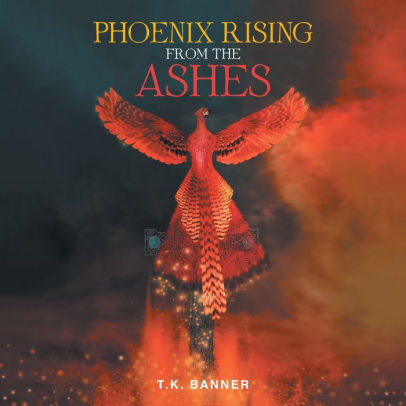 Phoenix Rising From The Ashes By T K Banner Paperback Barnes Noble