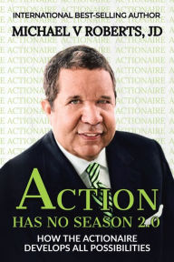 Title: Action Has No Season 2.0: How the Actionaire Develops All Possibilities, Author: Michael V Roberts Jd
