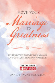 Title: Move Your Marriage to Greatness: Helping Couples Understand and Live out God's Plan for Marriage, Author: Joe Robinson