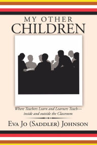 Title: My Other Children: Where Teachers Learn and Learners Teach-Inside and Outside the Classroom, Author: Eva Jo Johnson
