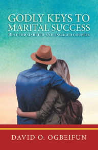 Title: Godly Keys to Marital Success: Best for Married and Engaged Couples, Author: David O. Ogbeifun