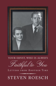 Title: Your Ernst, Who Is Always Faithful to You: Letters from Another Time, Author: Steven Roesch