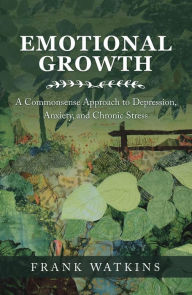 Title: Emotional Growth: A Commonsense Approach to Depression, Anxiety, and Chronic Stress, Author: Frank Watkins