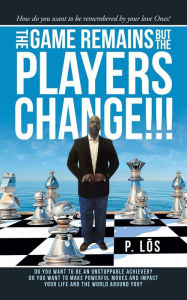 Title: The Game Remains but the Players Change!!!: How Do You Want to Be Remembered by Your Love Ones?, Author: P. Los