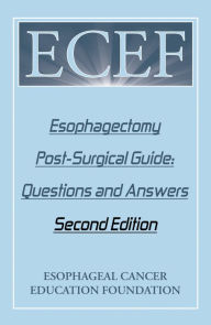 Title: Esophagectomy Post-Surgical Guide: Questions and Answers: Second Edition, Author: Esophageal Cancer Education Foundation
