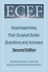 Title: Esophagectomy Post-Surgical Guide: Questions and Answers: Second Edition, Author: Esophageal Cancer Education Foundation