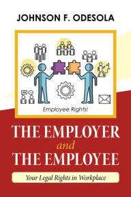 Title: The Employer and the Employee: Your Legal Rights in Workplace, Author: Johnson F. Odesola