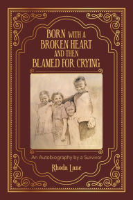 Title: Born with a Broken Heart and Then Blamed for Crying: An Autobiography by a Survivor, Author: Rhoda Lane