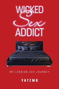 Title: Wicked Sex Addict: My Lesbian Sex Journey, Author: Yatzmo