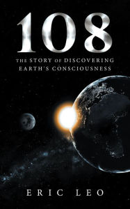 Title: 108: The Story of Discovering Earth's Consciousness, Author: Eric Leo