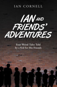 Title: Ian and Friends' Adventures: Four Weird Tales Told by a Kid for His Friends, Author: Ian Cornell