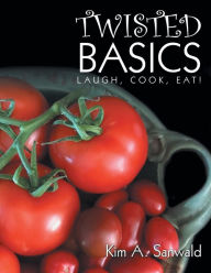 Title: Twisted Basics: Laugh, Cook, Eat!, Author: Kim A. Sanwald