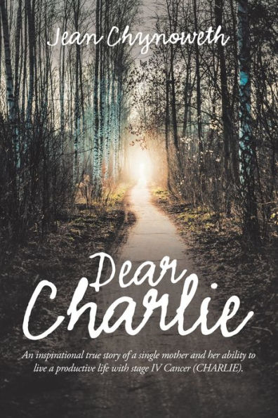 Dear Charlie: An Inspirational True Story of a Single Mother and Her Ability to Live Productive Life with Stage Iv Cancer (Charlie).