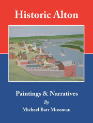 Title: Historic Alton: Paintings & Narratives, Author: Michael Barr Mossman