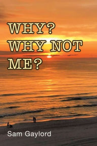 Title: Why? Why Not Me?, Author: Sam Gaylord