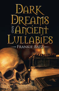 Title: Dark Dreams and Ancient Lullabies, Author: Frankie Batz